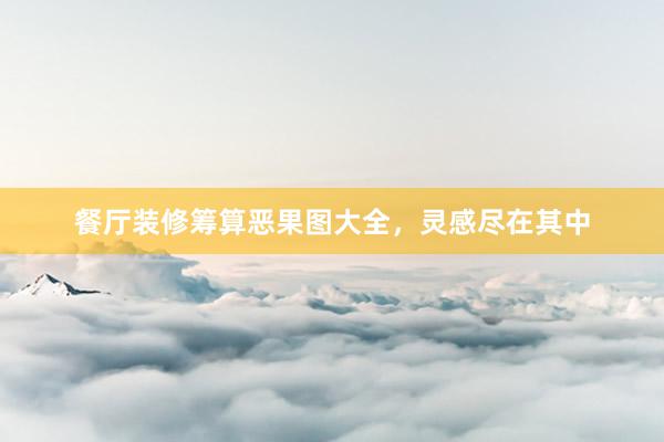 餐厅装修筹算恶果图大全，灵感尽在其中