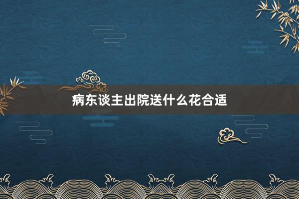 病东谈主出院送什么花合适